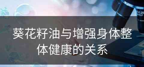 葵花籽油与增强身体整体健康的关系